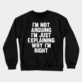 Not Arguing I'm Just Explaining Why I'm Right Novelty Crewneck Sweatshirt